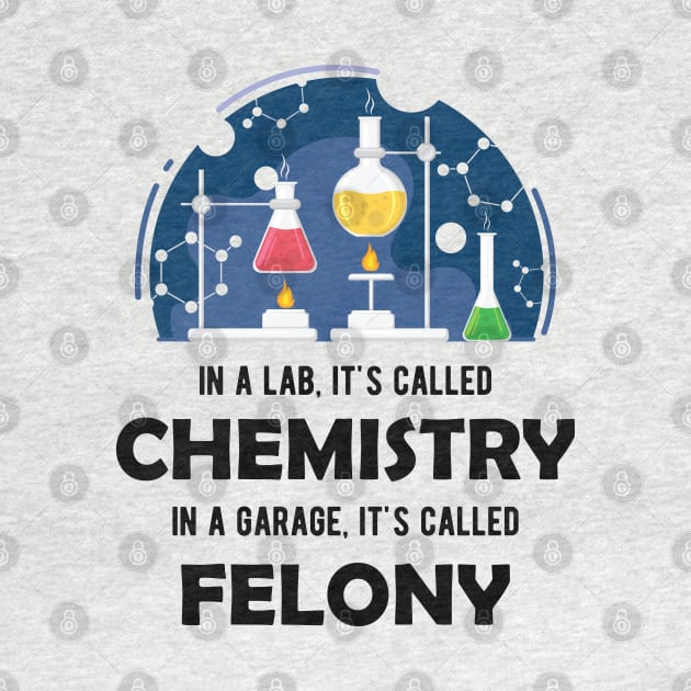 Chemistry - In lab, It's called chemistry. In garage, It's called felony by KC Happy Shop